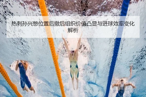 热刺孙兴慜位置后撤后组织价值凸显与进球效率变化解析（kaiyun）