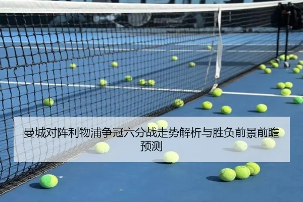 曼城对阵利物浦争冠六分战走势解析与胜负前景前瞻预测