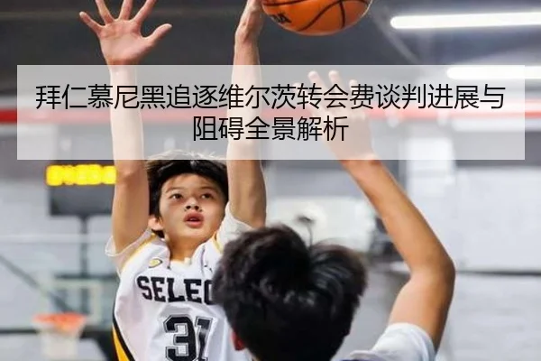 拜仁慕尼黑追逐维尔茨转会费谈判进展与阻碍全景解析 - kaiyun