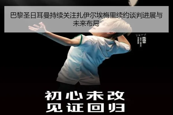 巴黎圣日耳曼持续关注扎伊尔埃梅里续约谈判进展与未来布局