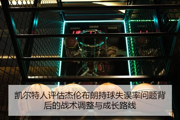 凯尔特人评估杰伦布朗持球失误率问题背后的战术调整与成长路线（kaiyun）