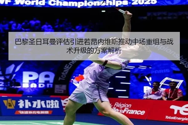 巴黎圣日耳曼评估引进若昂内维斯推动中场重组与战术升级的方案解析 - kaiyun