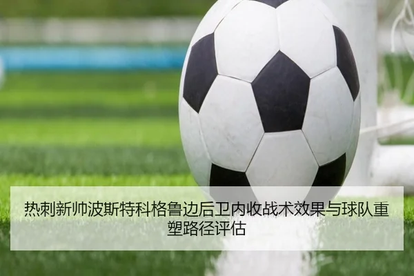 热刺新帅波斯特科格鲁边后卫内收战术效果与球队重塑路径评估 - kaiyun